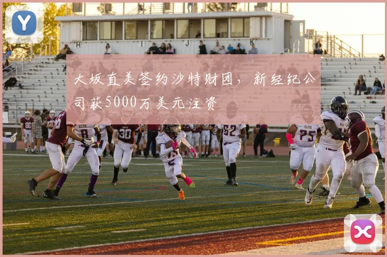 大坂直美签约沙特财团,新经纪公司获5000万美元注资